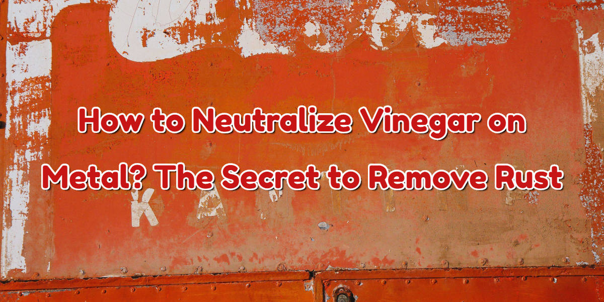 How to Neutralize Vinegar on Metal? The Secret to Remove Rust Home Arise